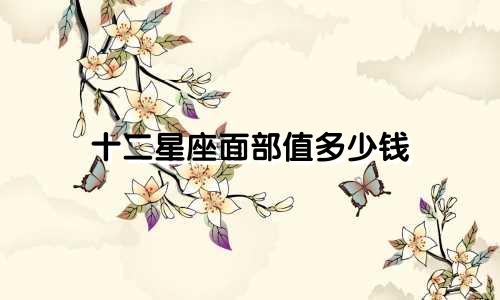 十二星座面部值多少钱