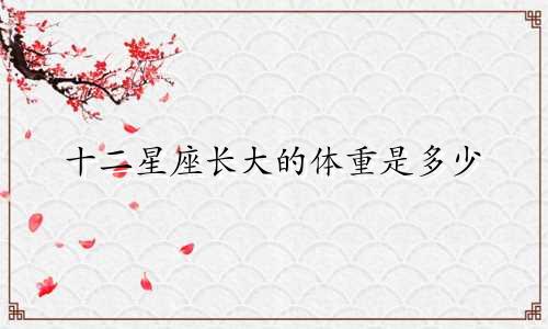 十二星座长大的体重是多少