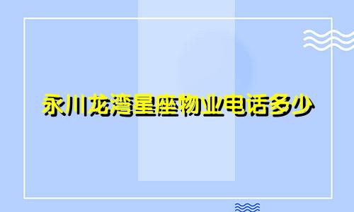 永川龙湾星座物业电话多少