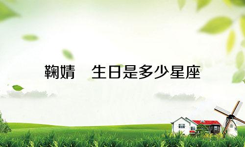 鞠婧祎生日是多少星座