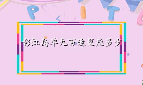 彩虹岛单九百速星座多少