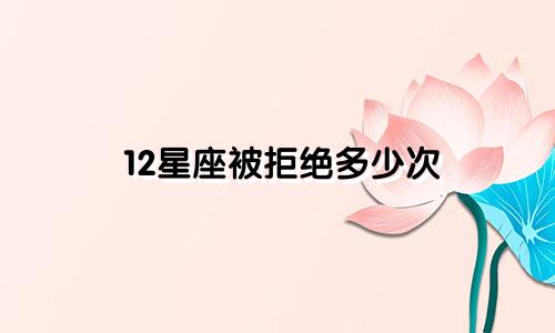12星座被拒绝多少次