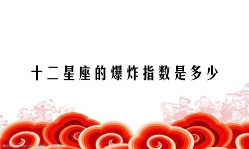 十二星座的爆炸指数是多少
