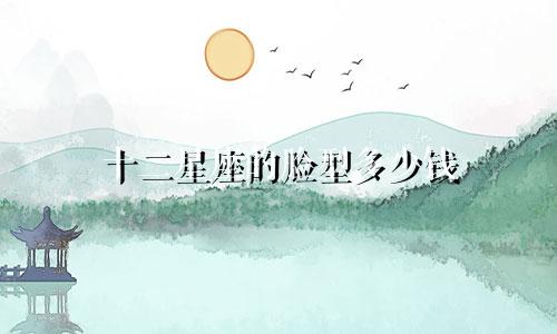 十二星座的脸型多少钱