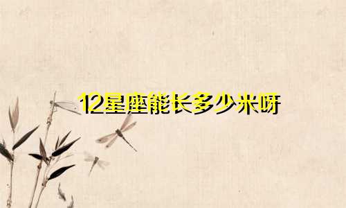 12星座能长多少米呀