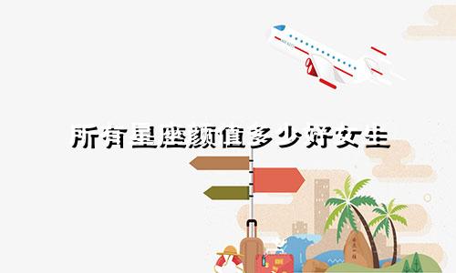 所有星座颜值多少好女生