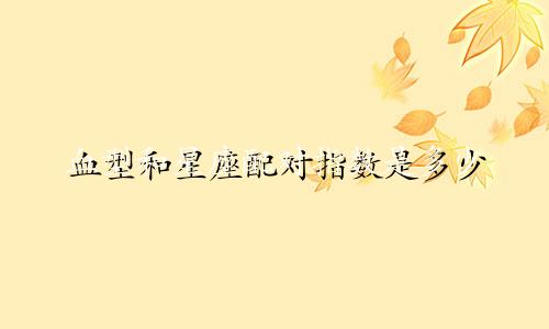 血型和星座配对指数是多少