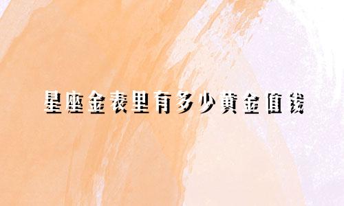 星座金表里有多少黄金值钱