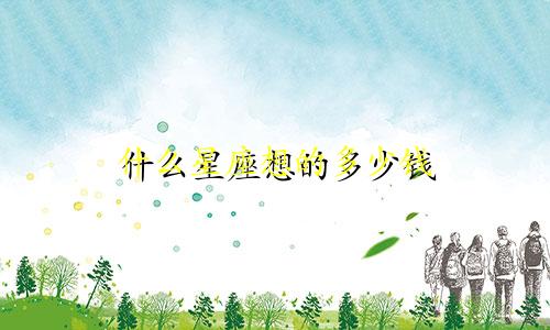 什么星座想的多少钱