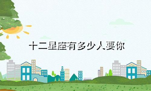 十二星座有多少人要你