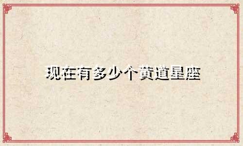 现在有多少个黄道星座