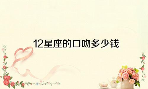 12星座的口吻多少钱