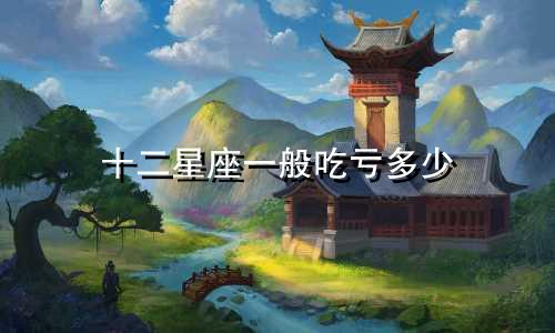 十二星座一般吃亏多少