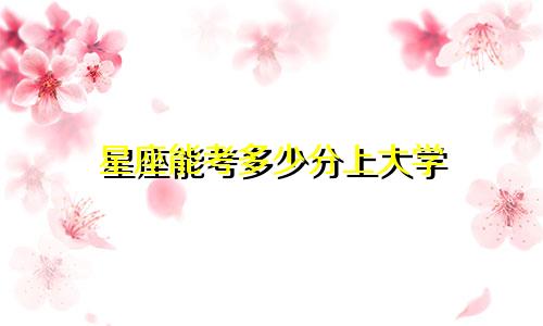 星座能考多少分上大学