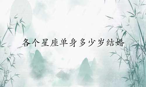 各个星座单身多少岁结婚