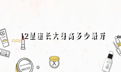12星座长大身高多少最好