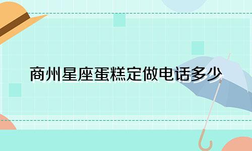商州星座蛋糕定做电话多少
