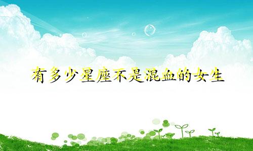 有多少星座不是混血的女生
