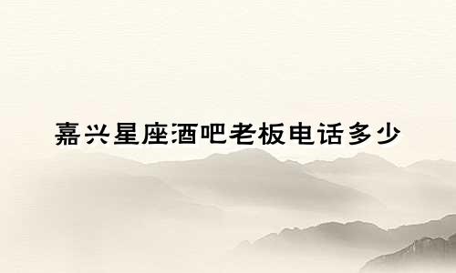 嘉兴星座酒吧老板电话多少