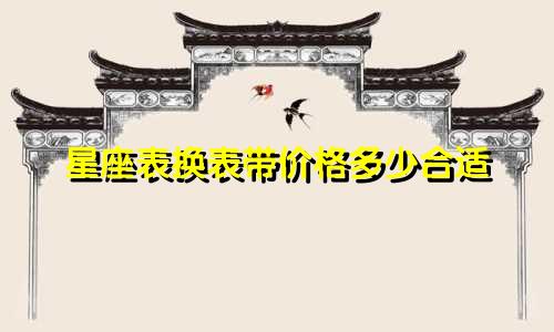 星座表换表带价格多少合适
