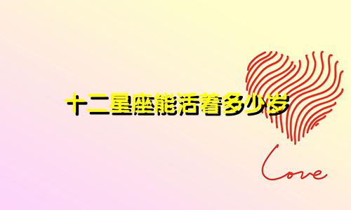 十二星座能活着多少岁