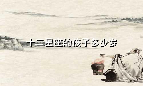 十二星座的孩子多少岁