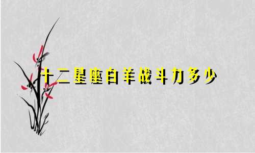 十二星座白羊战斗力多少