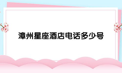 漳州星座酒店电话多少号