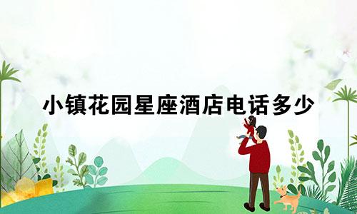 小镇花园星座酒店电话多少