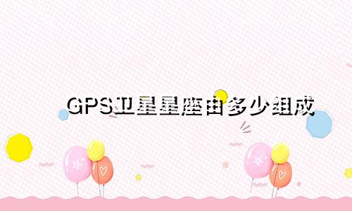 GPS卫星星座由多少组成