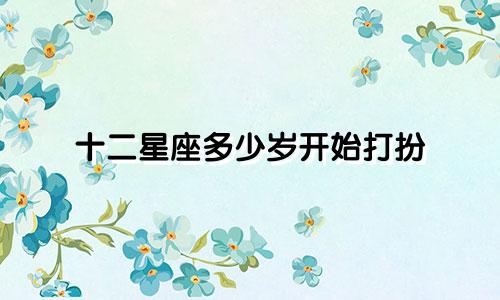 十二星座多少岁开始打扮
