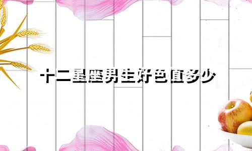 十二星座男生好色值多少