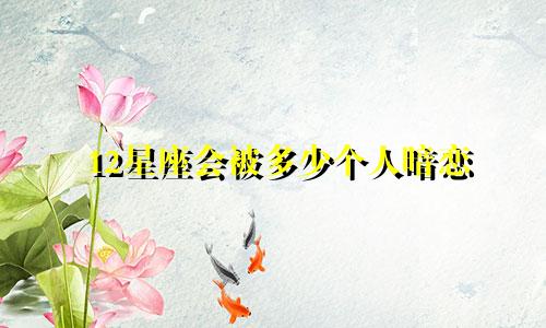 12星座会被多少个人暗恋