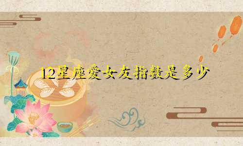 12星座爱女友指数是多少