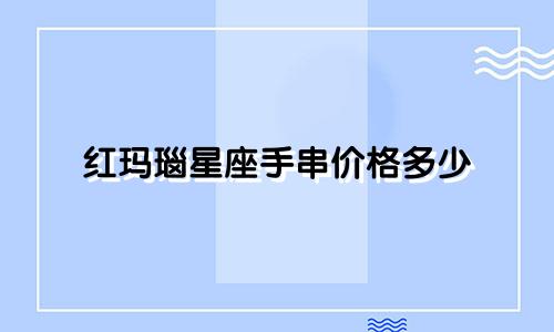红玛瑙星座手串价格多少