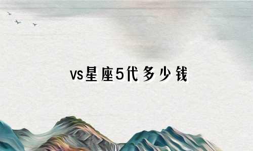 vs星座5代多少钱