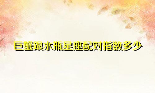 巨蟹跟水瓶星座配对指数多少