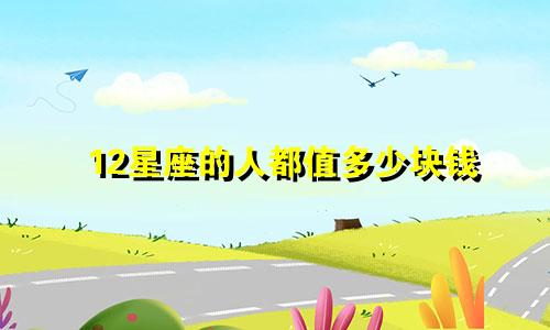 12星座的人都值多少块钱