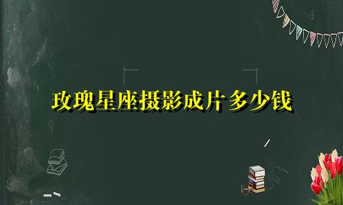 玫瑰星座摄影成片多少钱