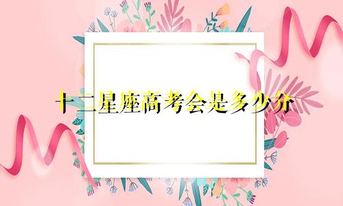 十二星座高考会是多少分