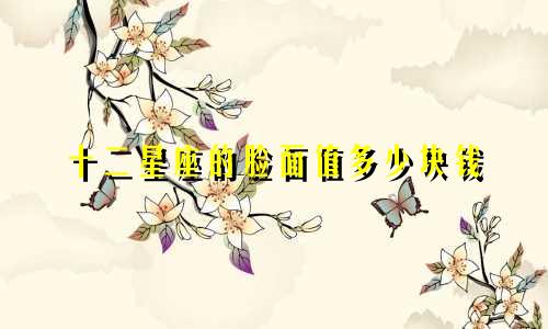 十二星座的脸面值多少块钱