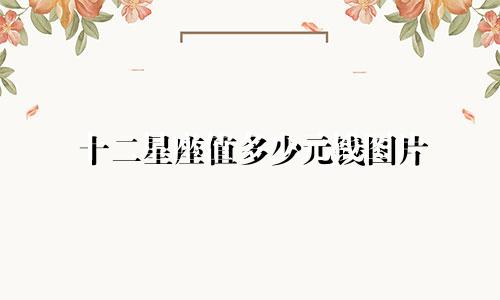 十二星座值多少元钱图片