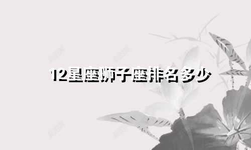 12星座狮子座排名多少