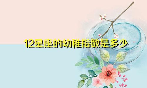 12星座的幼稚指数是多少