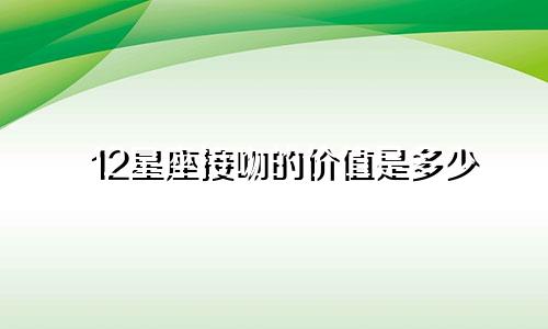 12星座接吻的价值是多少