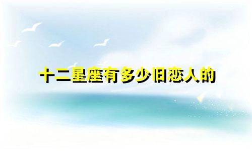 十二星座有多少旧恋人的