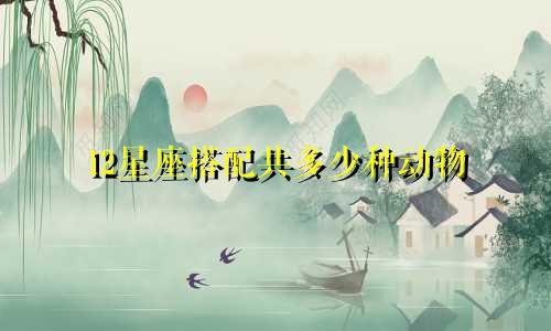 12星座搭配共多少种动物