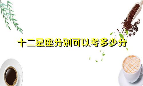 十二星座分别可以考多少分