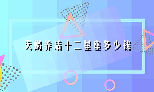 天蝎养活十二星座多少钱
