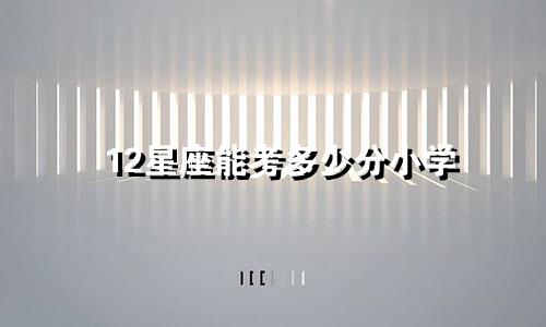 12星座能考多少分小学